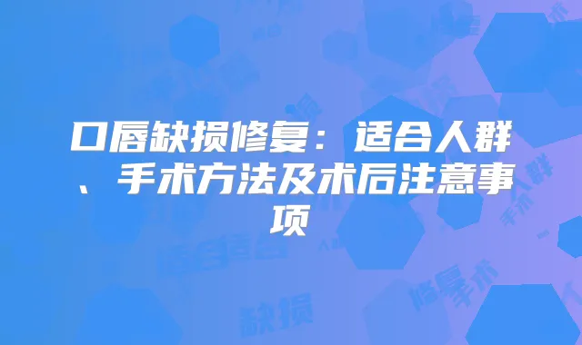口唇缺损修复：适合人群、手术方法及术后注意事项