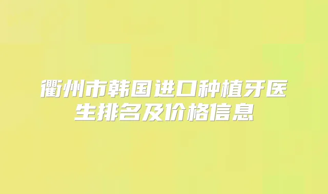 衢州市韩国进口种植牙医生排名及价格信息
