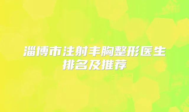 淄博市注射丰胸整形医生排名及推荐