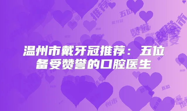 温州市戴牙冠推荐：五位备受赞誉的口腔医生