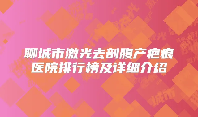 聊城市激光去剖腹产疤痕医院排行榜及详细介绍