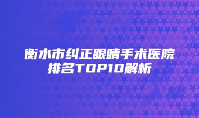 衡水市纠正眼睛手术医院排名TOP10解析