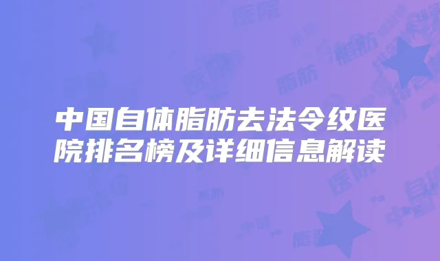 中国自体脂肪去法令纹医院排名榜及详细信息解读