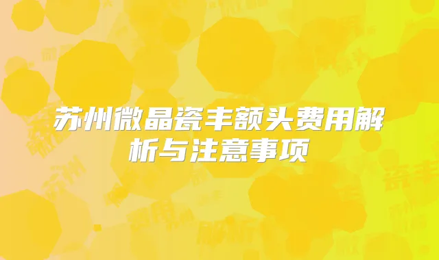 苏州微晶瓷丰额头费用解析与注意事项