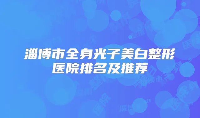 淄博市全身光子美白整形医院排名及推荐