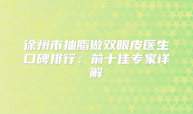 徐州市抽脂做双眼皮医生口碑排行：前十佳专家详解