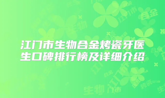 江门市生物合金烤瓷牙医生口碑排行榜及详细介绍