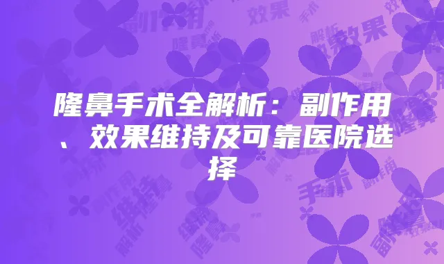 隆鼻手术全解析：副作用、效果维持及可靠医院选择