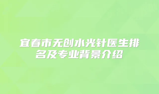 宜春市无创水光针医生排名及专业背景介绍