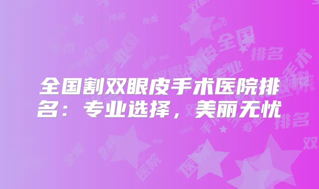 全国割双眼皮手术医院排名：专业选择，美丽无忧
