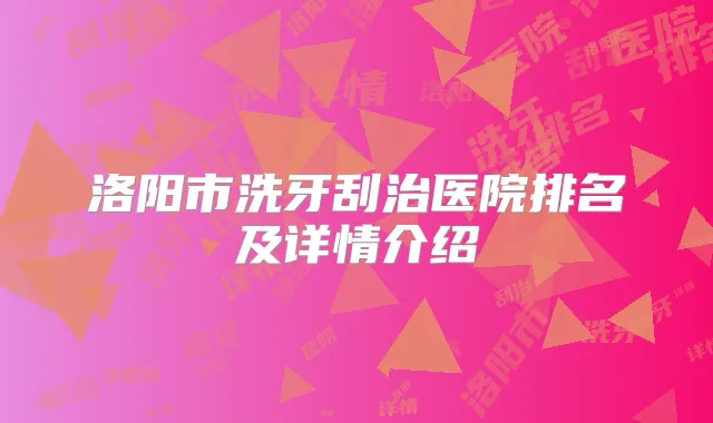 洛阳市洗牙刮治医院排名及详情介绍