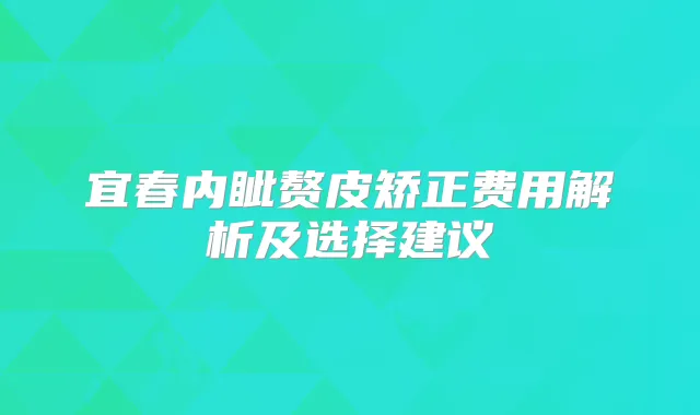 宜春内眦赘皮矫正费用解析及选择建议