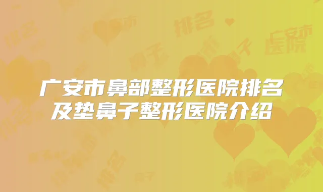 广安市鼻部整形医院排名及垫鼻子整形医院介绍