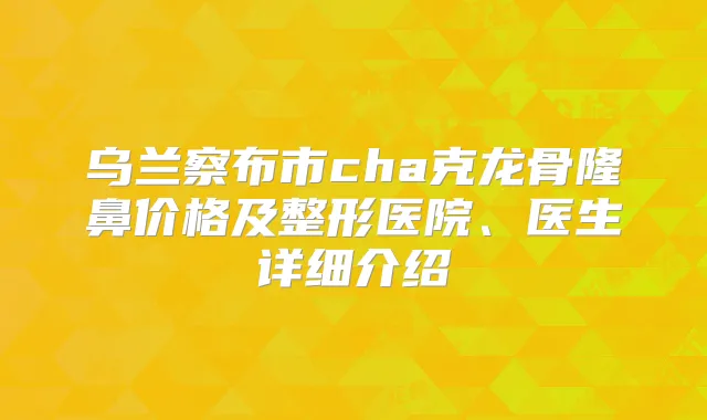 乌兰察布市cha克龙骨隆鼻价格及整形医院、医生详细介绍