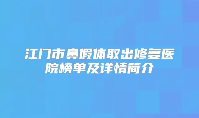 江门市鼻假体取出修复医院榜单及详情简介