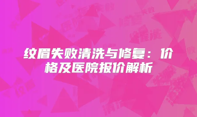 纹眉失败清洗与修复：价格及医院报价解析