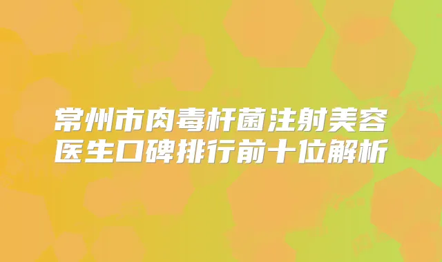 常州市注射美容医生口碑排行前十位解析
