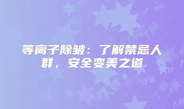 等离子除皱：了解禁忌人群，安全变美之道