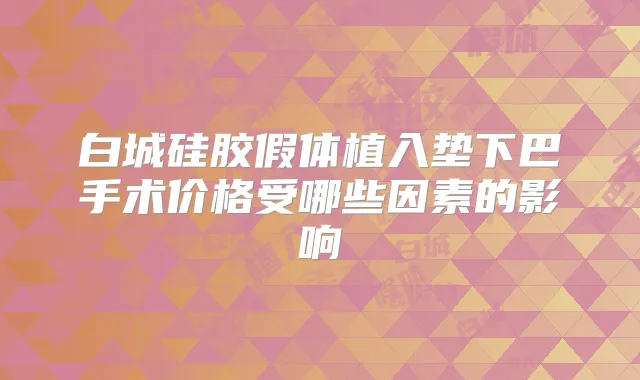 白城硅胶假体植入垫下巴手术价格受哪些因素的影响