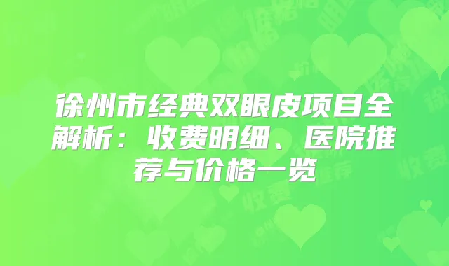 徐州市经典双眼皮项目全解析：收费明细、医院推荐与价格一览