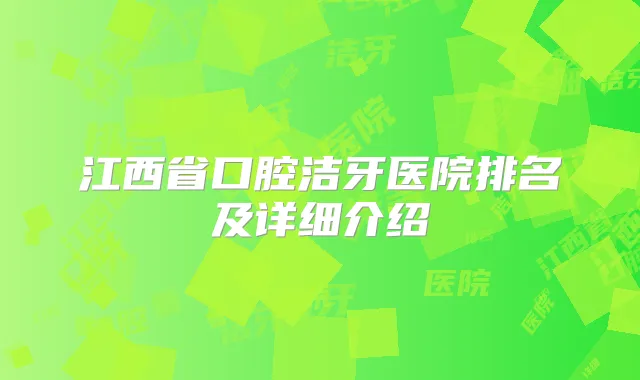 江西省口腔洁牙医院排名及详细介绍
