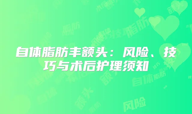 自体脂肪丰额头：风险、技巧与术后护理须知
