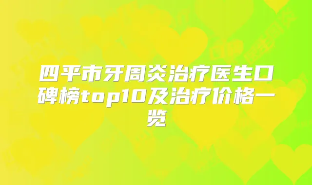 四平市牙周炎医生口碑榜top10及价格一览