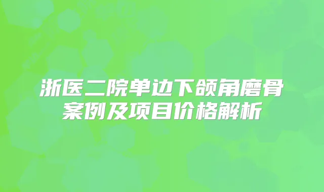 浙医二院单边下颌角磨骨案例及项目价格解析