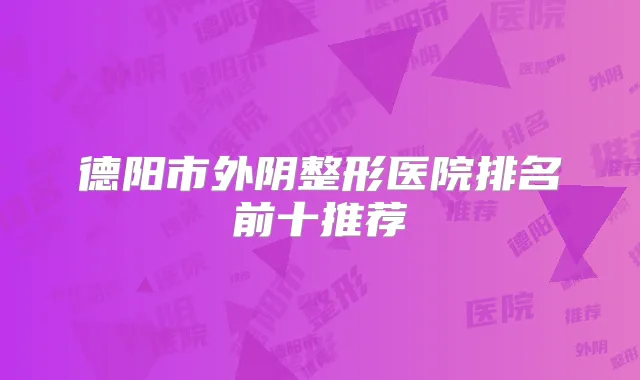 德阳市外阴整形医院排名前十推荐