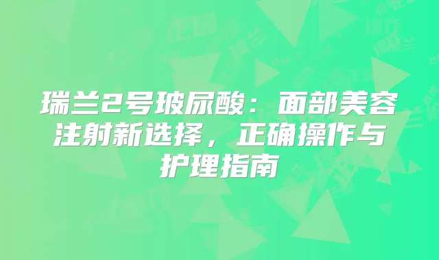 瑞兰2号玻尿酸：面部美容注射新选择，正确操作与护理指南