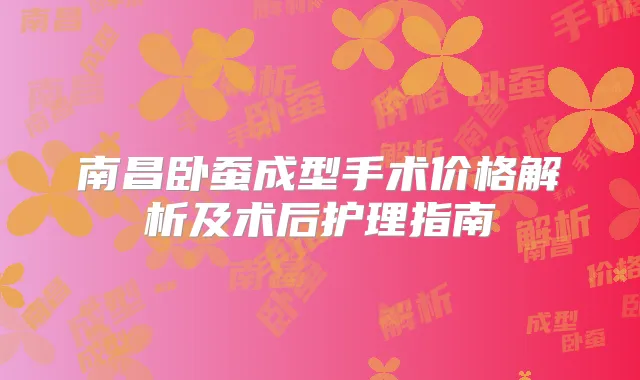 南昌卧蚕成型手术价格解析及术后护理指南