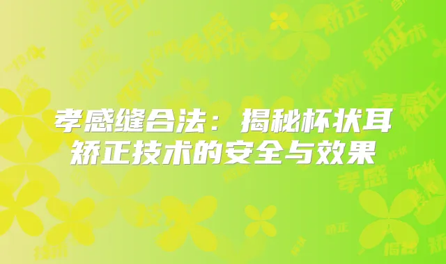孝感缝合法：揭秘杯状耳矫正技术的安全与效果