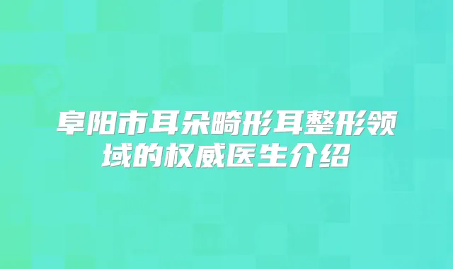 阜阳市耳朵畸形耳整形领域的医生介绍