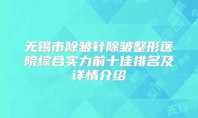 无锡市除皱针除皱整形医院综合实力前十佳排名及详情介绍