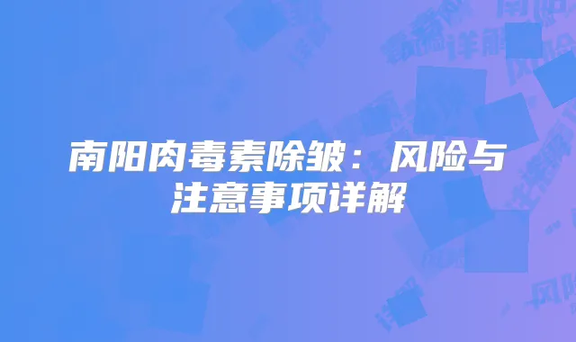 南阳除皱：风险与注意事项详解