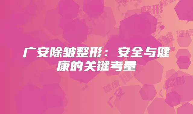 广安除皱整形：安全与健康的关键考量