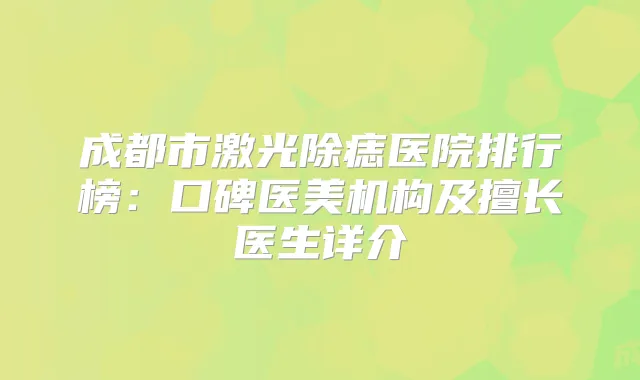 成都市激光除痣医院排行榜：口碑医美机构及擅长医生详介