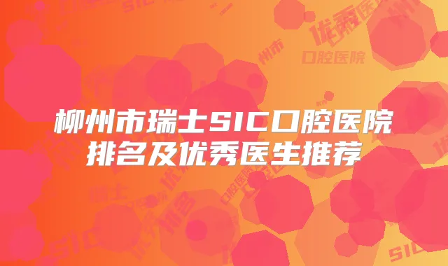 柳州市瑞士SIC口腔医院排名及优秀医生推荐
