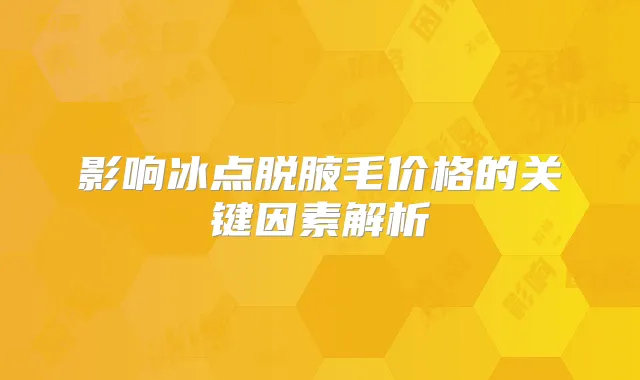 影响冰点脱腋毛价格的关键因素解析