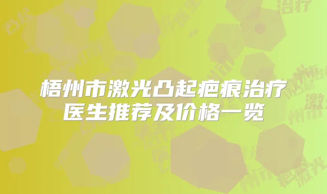 梧州市激光凸起疤痕医生推荐及价格一览