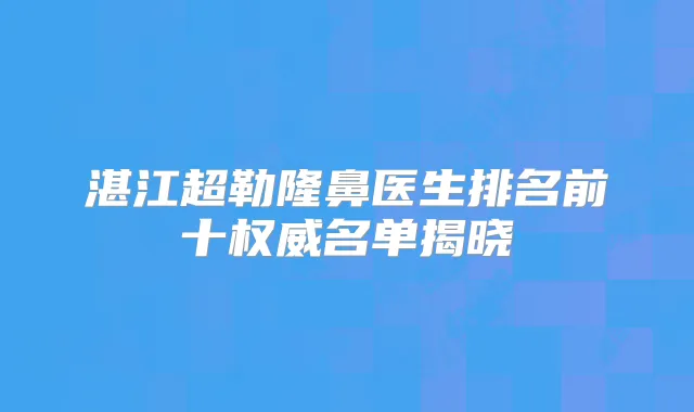 湛江超勒隆鼻医生排名前十名单揭晓