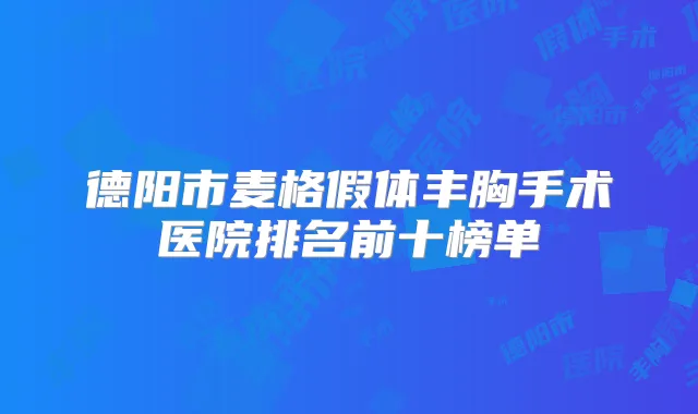 德阳市麦格假体丰胸手术医院排名前十榜单