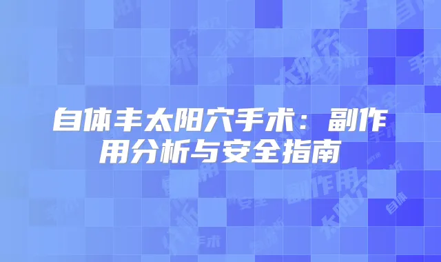 自体丰太阳穴手术：副作用分析与安全指南