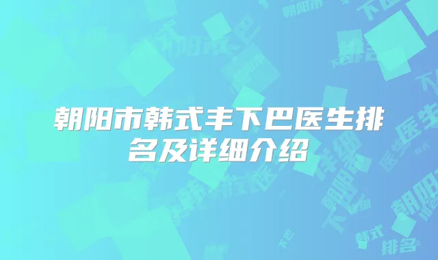 朝阳市韩式丰下巴医生排名及详细介绍