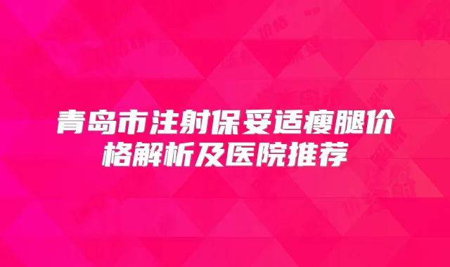 青岛市注射瘦腿价格解析及医院推荐