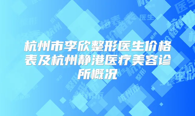 杭州市李欣整形医生价格表及杭州静港医疗美容诊所概况