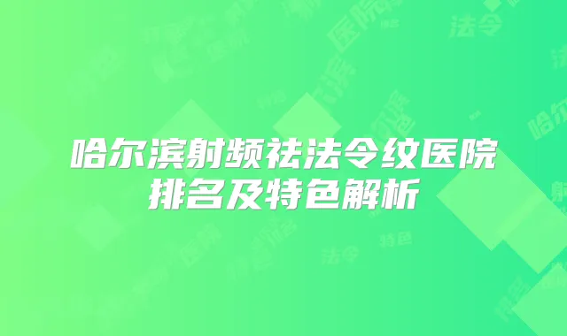 哈尔滨射频祛法令纹医院排名及特色解析