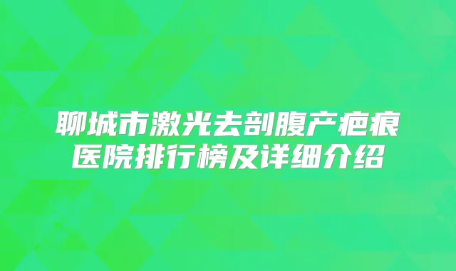聊城市激光去剖腹产疤痕医院排行榜及详细介绍