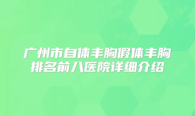 广州市自体丰胸假体丰胸排名前八医院详细介绍