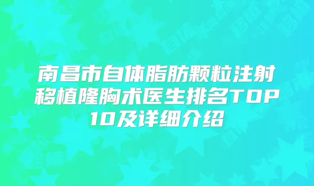 南昌市自体脂肪颗粒注射移植隆胸术医生排名TOP10及详细介绍